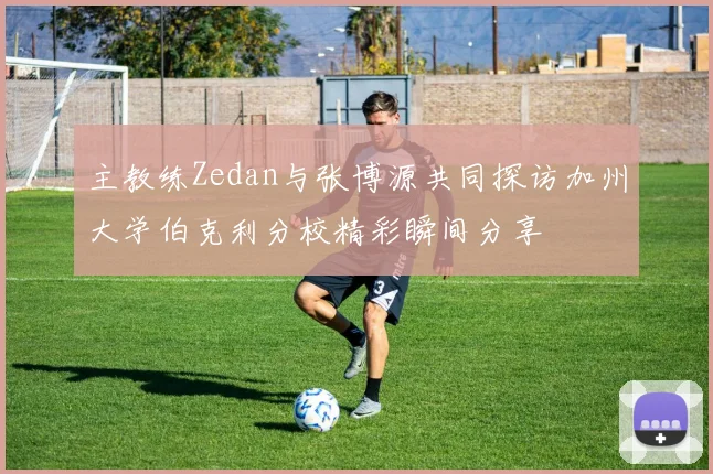 主教练Zedan与张博源共同探访加州大学伯克利分校精彩瞬间分享