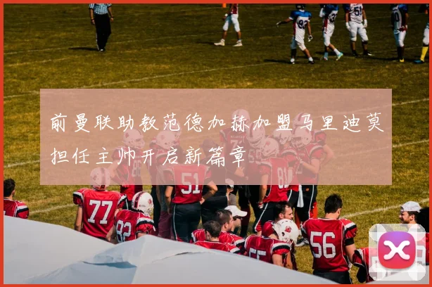 前曼联助教范德加赫加盟马里迪莫担任主帅开启新篇章