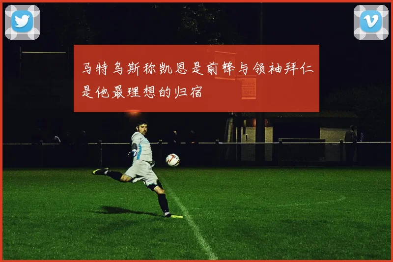 马特乌斯称凯恩是前锋与领袖拜仁是他最理想的归宿