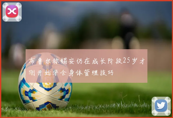 布鲁尔称锡安仍在成长阶段25岁才刚开始学会身体管理技巧