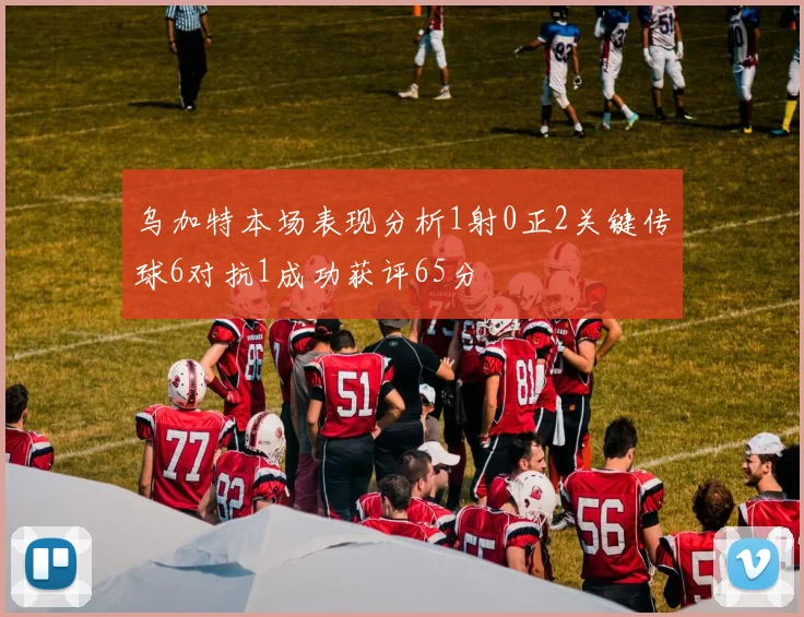 乌加特本场表现分析1射0正2关键传球6对抗1成功获评65分