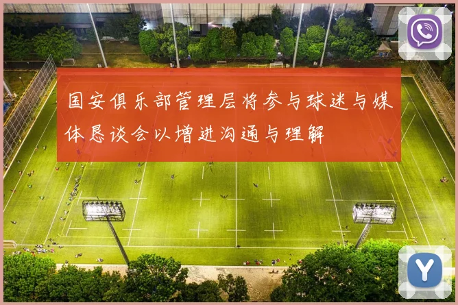 国安俱乐部管理层将参与球迷与媒体恳谈会以增进沟通与理解