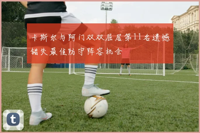 卡斯尔与阿门双双屈居第11名遗憾错失最佳防守阵容机会