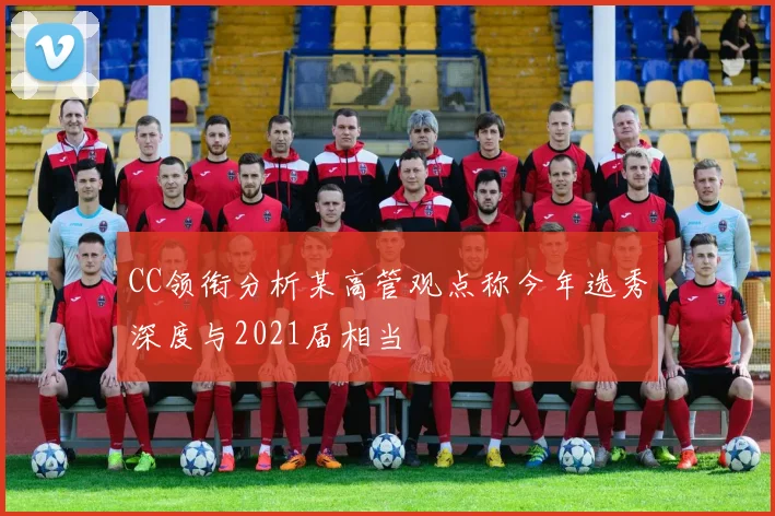 CC领衔分析某高管观点称今年选秀深度与2021届相当