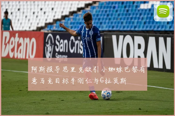 阿斯报导恩里克欲引小蜘蛛巴黎有意马竞目标李刚仁与G拉莫斯