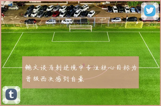 鲍文谈马刺逆境中专注核心目标为晋级西决感到自豪